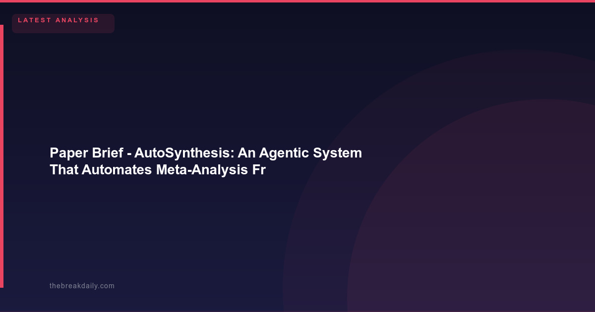 Paper Brief  -  AutoSynthesis: An Agentic System That Automates Meta-Analysis From Research Question to Published Report