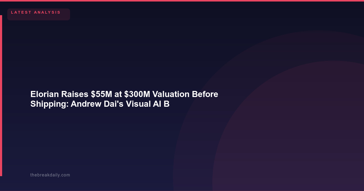 Elorian Raises $55M at $300M Valuation Before Shipping: Andrew Dai's Visual AI Bet and What It Means for Founders