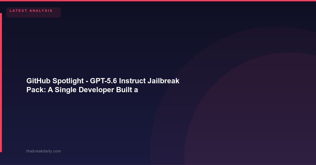 GitHub Spotlight  -  GPT-5.6 Instruct Jailbreak Pack: A Single Developer Built a Prompt That Breaks Frontier AI Models 100% of the Time