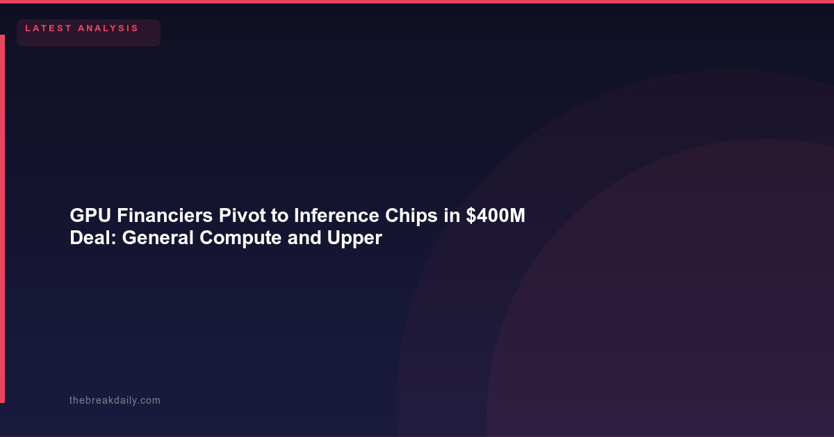 GPU Financiers Pivot to Inference Chips in $400M Deal: General Compute and Upper90 Write a New Playbook for AI Infrastructure