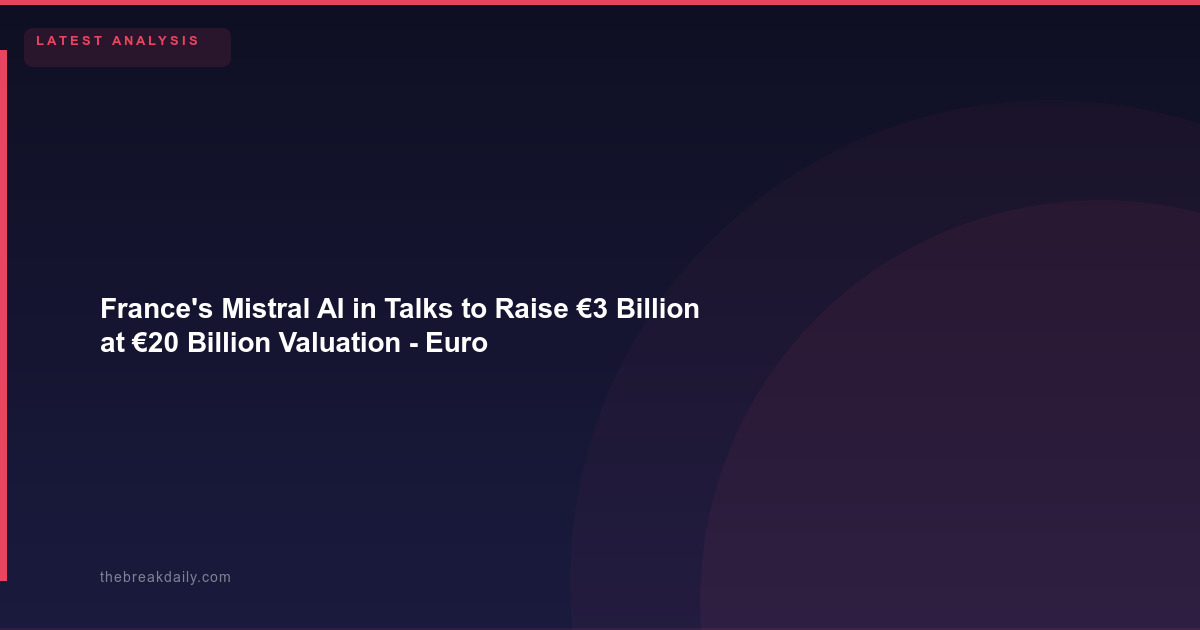 France's Mistral AI in Talks to Raise €3 Billion at €20 Billion Valuation - Europe's AI Champion Doubles Down