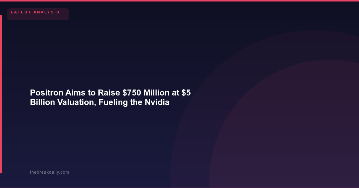 Positron Aims to Raise $750 Million at $5 Billion Valuation, Fueling the Nvidia Inference Chip Challenger Wave