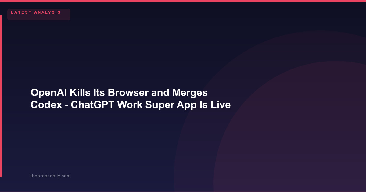 OpenAI Kills Its Browser and Merges Codex - ChatGPT Work Super App Is Live