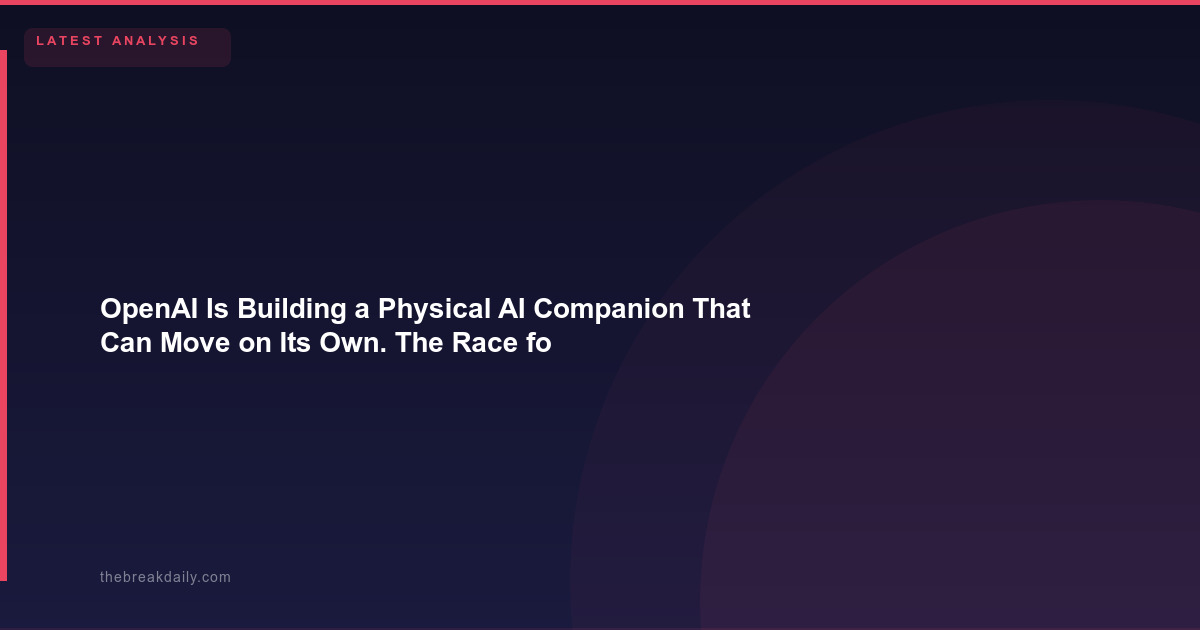 OpenAI Is Building a Physical AI Companion That Can Move on Its Own. The Race for Embodied Intelligence Begins