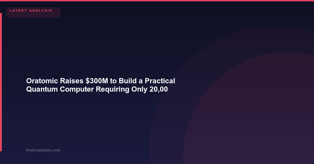 Oratomic Raises $300M to Build a Practical Quantum Computer Requiring Only 20,000 Qubits