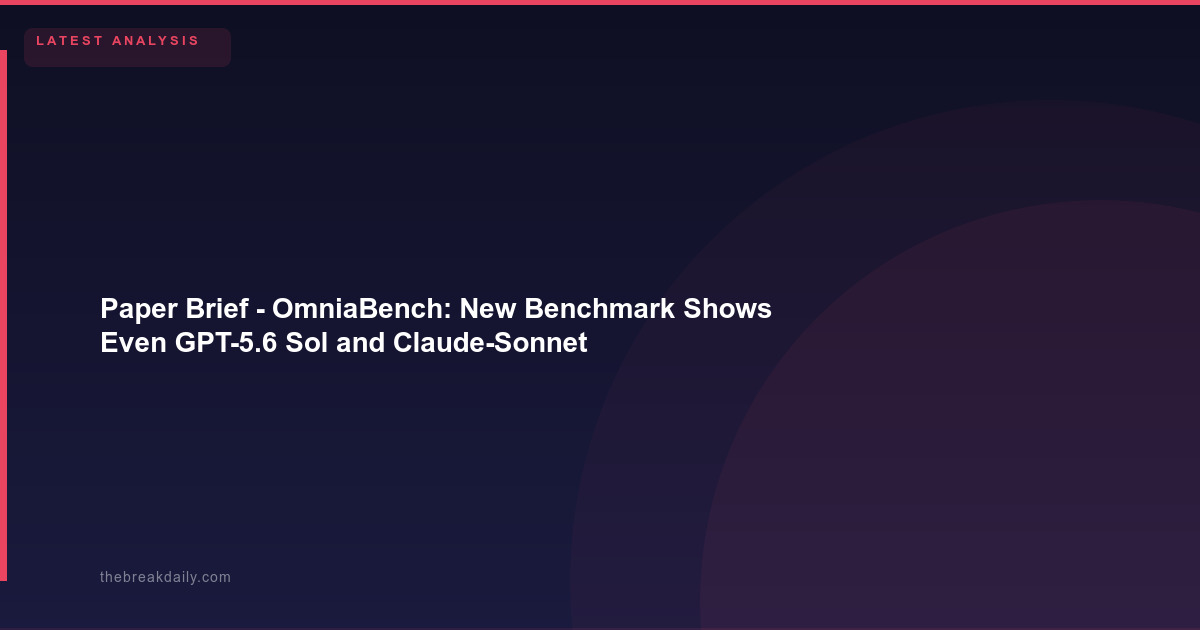 Paper Brief - OmniaBench: New Benchmark Shows Even GPT-5.6 Sol and Claude-Sonnet-5 Score Only ~58% on General AI Agent Tasks