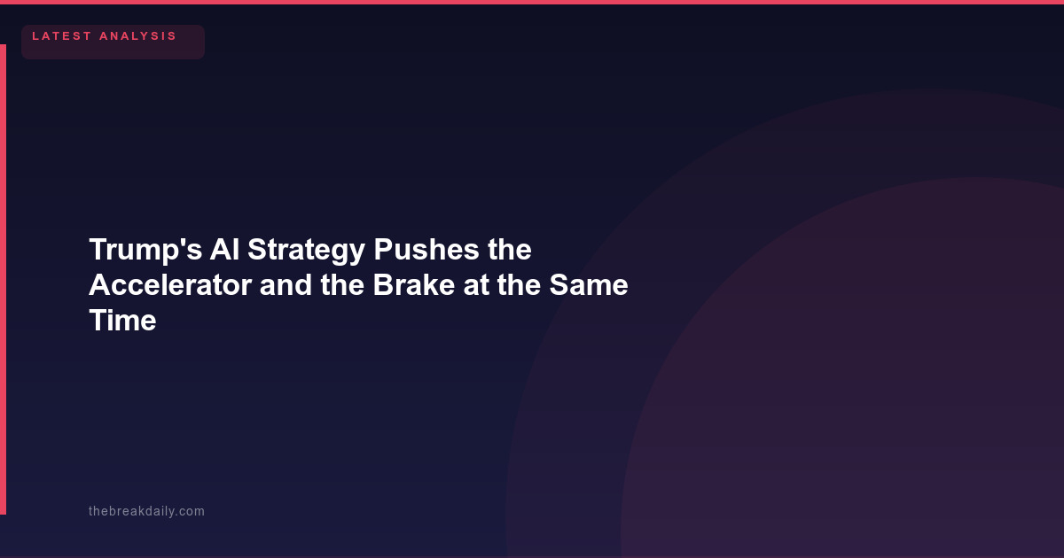 Trump's AI Strategy Pushes the Accelerator and the Brake at the Same Time