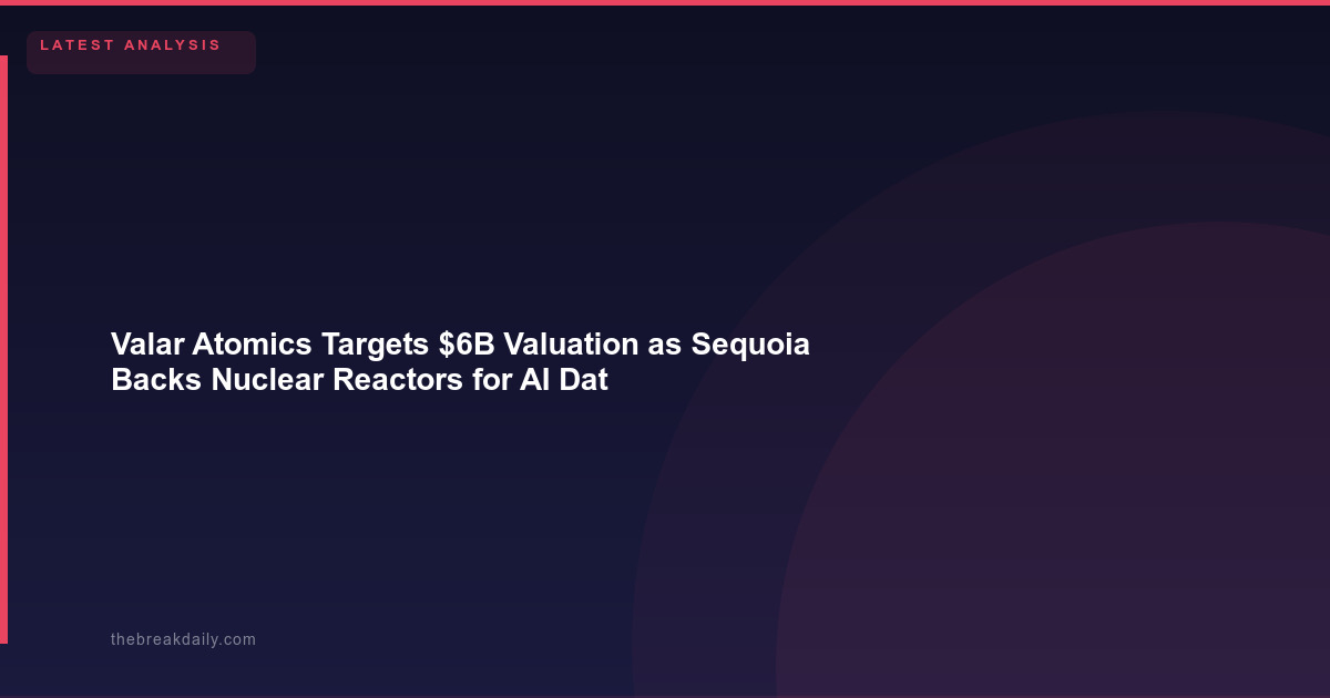Valar Atomics Targets $6B Valuation as Sequoia Backs Nuclear Reactors for AI Data Centers