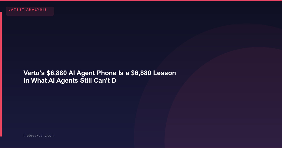 Vertu's $6,880 AI Agent Phone Is a $6,880 Lesson in What AI Agents Still Can't Do