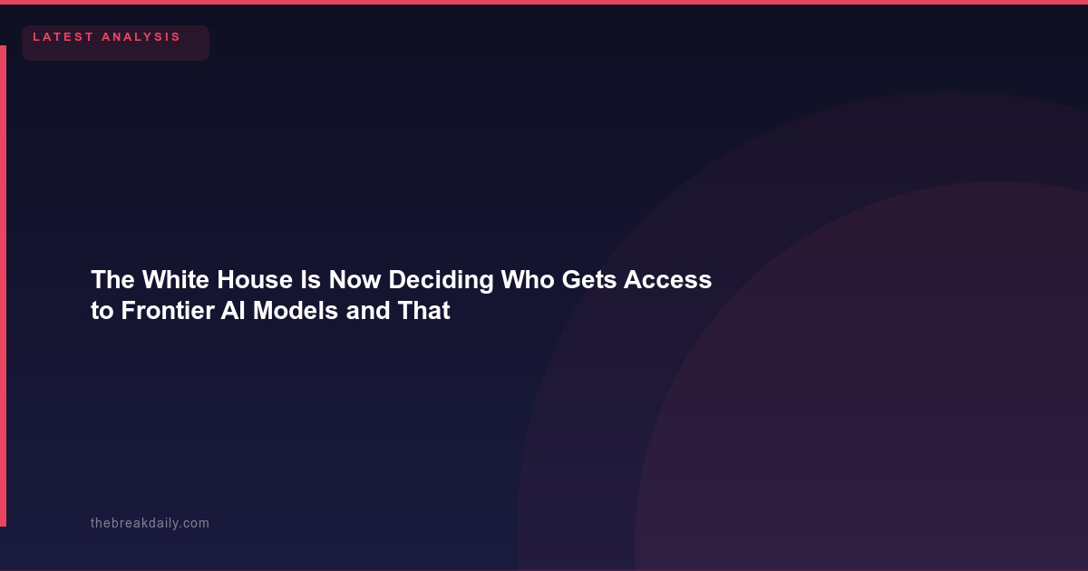 The White House Is Now Deciding Who Gets Access to Frontier AI Models   and That Changes Everything